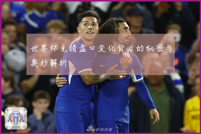 世界杯竞猜盘口变化背后的秘密与奥妙解析