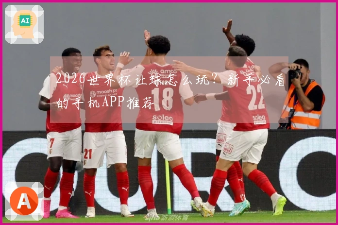 2026世界杯让球怎么玩？新手必看的手机APP推荐