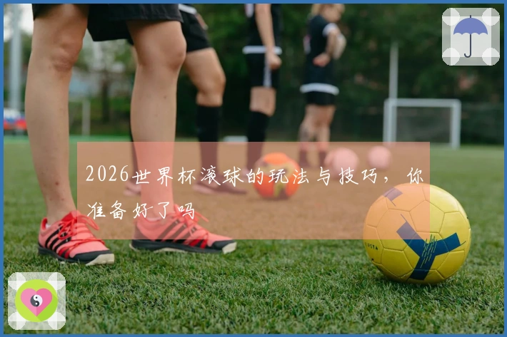 2026世界杯滚球的玩法与技巧，你准备好了吗