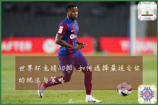 世界杯竞猜App：如何选择最适合你的玩法与策略