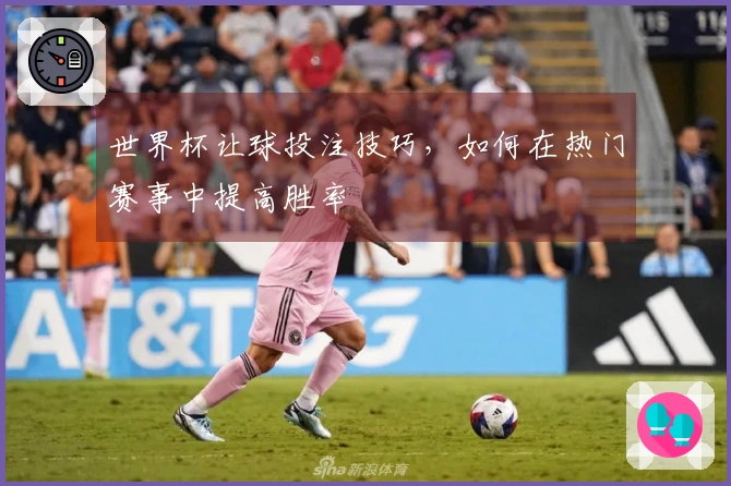 世界杯让球投注技巧，如何在热门赛事中提高胜率