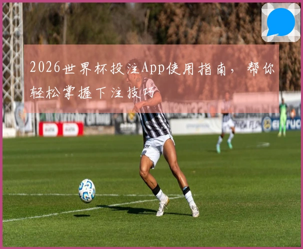 2026世界杯投注App使用指南，帮你轻松掌握下注技巧