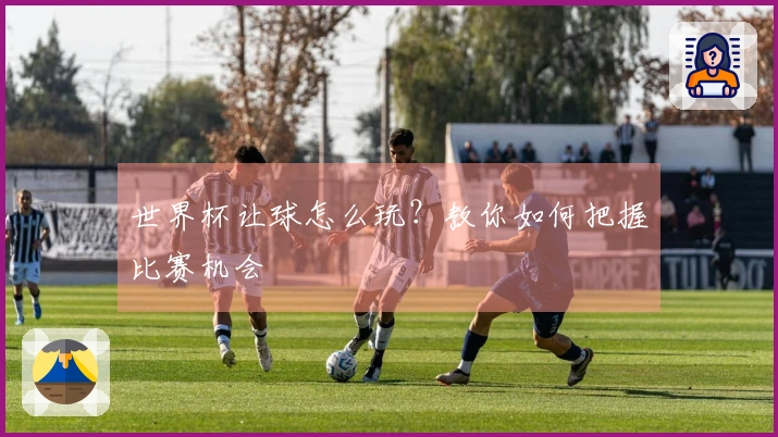 世界杯让球怎么玩？教你如何把握比赛机会