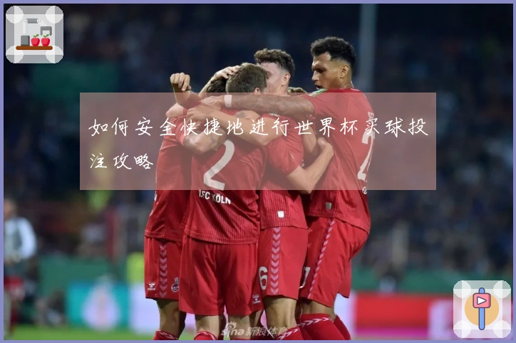 如何安全快捷地进行世界杯买球投注攻略