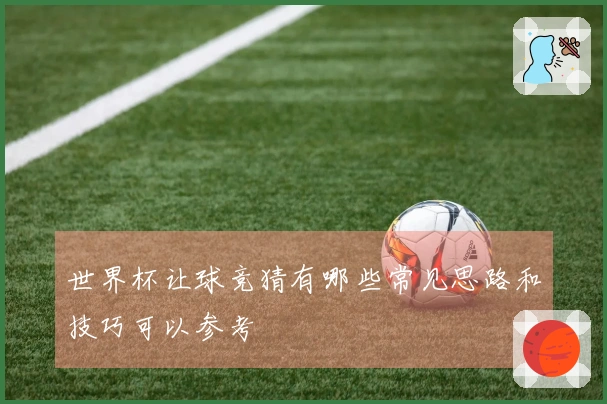 世界杯让球竞猜有哪些常见思路和技巧可以参考