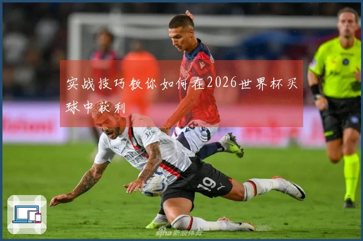 实战技巧教你如何在2026世界杯买球中获利