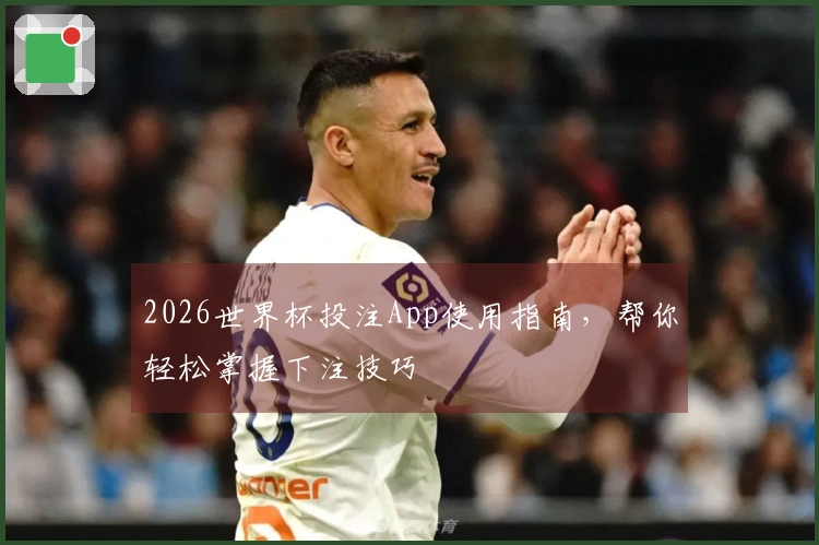 2026世界杯投注App使用指南，帮你轻松掌握下注技巧