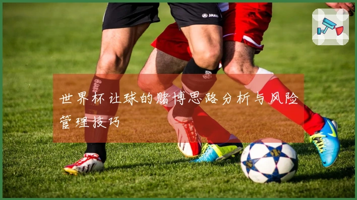 世界杯让球的赌博思路分析与风险管理技巧