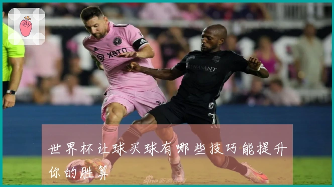 世界杯让球买球有哪些技巧能提升你的胜算