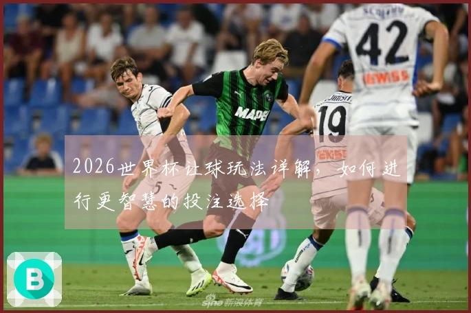 2026世界杯让球玩法详解，如何进行更智慧的投注选择